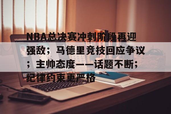 NBA总决赛冲刺阶段再迎强敌;马德里竞技回应争议;主帅态度——话题不断;纪律约束更严格 NBA总决赛冲刺阶段再迎强敌;马德里竞技回应争议;主帅态度——话题不断;纪律约束更严格