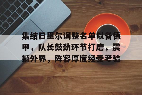 哈哈体育十年信誉-集结日里尔调整名单以备德甲，队长鼓劲环节打磨，震撼外界，阵容厚度经受考验